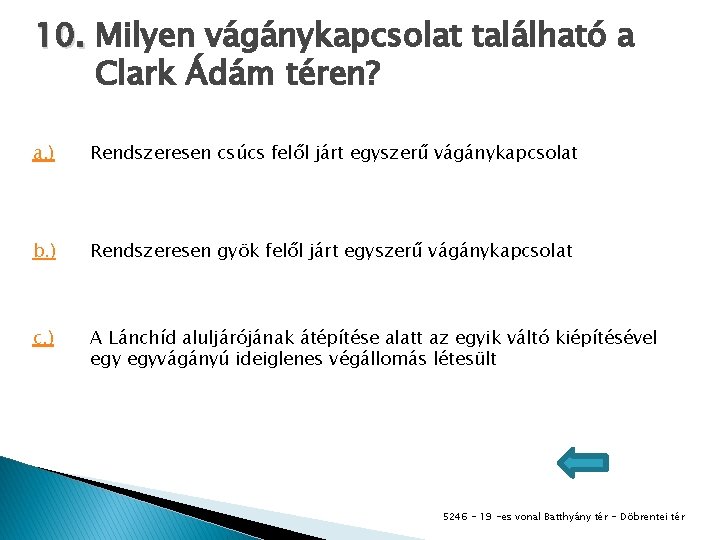 10. Milyen vágánykapcsolat található a Clark Ádám téren? a. ) Rendszeresen csúcs felől járt