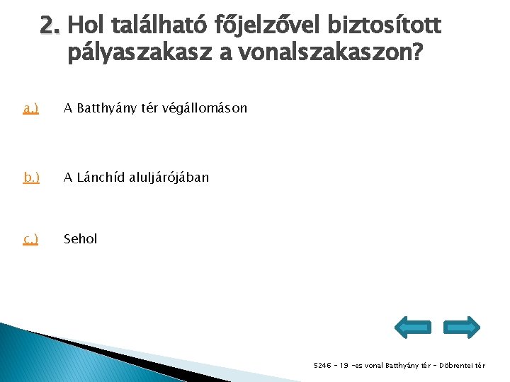 2. Hol található főjelzővel biztosított pályaszakasz a vonalszakaszon? a. ) A Batthyány tér végállomáson