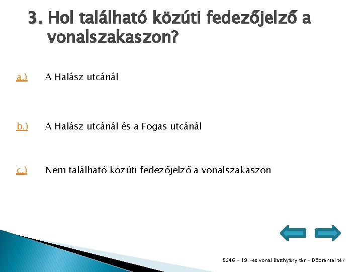 3. Hol található közúti fedezőjelző a vonalszakaszon? a. ) A Halász utcánál b. )