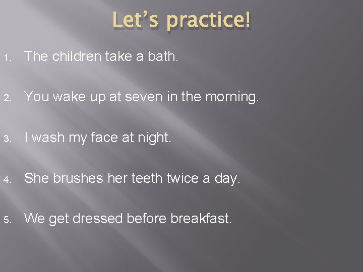 Let’s practice! 1. The children take a bath. 2. You wake up at seven