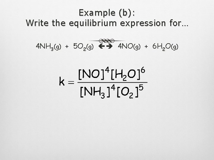Example (b): Write the equilibrium expression for… 4 NH 3(g) + 5 O 2(g)