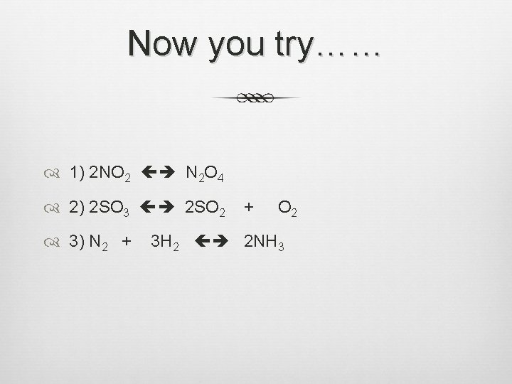 Now you try…… 1) 2 NO 2 N 2 O 4 2) 2 SO