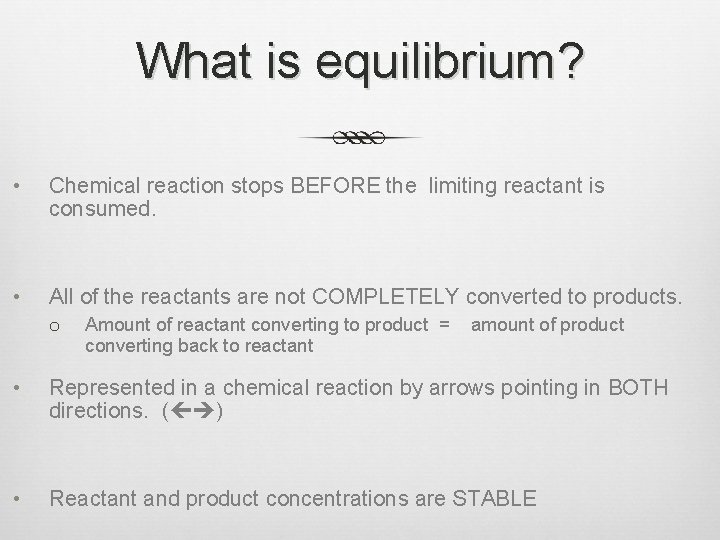 What is equilibrium? • Chemical reaction stops BEFORE the limiting reactant is consumed. •