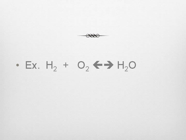  • Ex. H 2 + O 2 H 2 O 