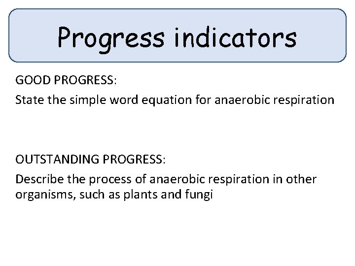 Progress indicators GOOD PROGRESS: State the simple word equation for anaerobic respiration OUTSTANDING PROGRESS: