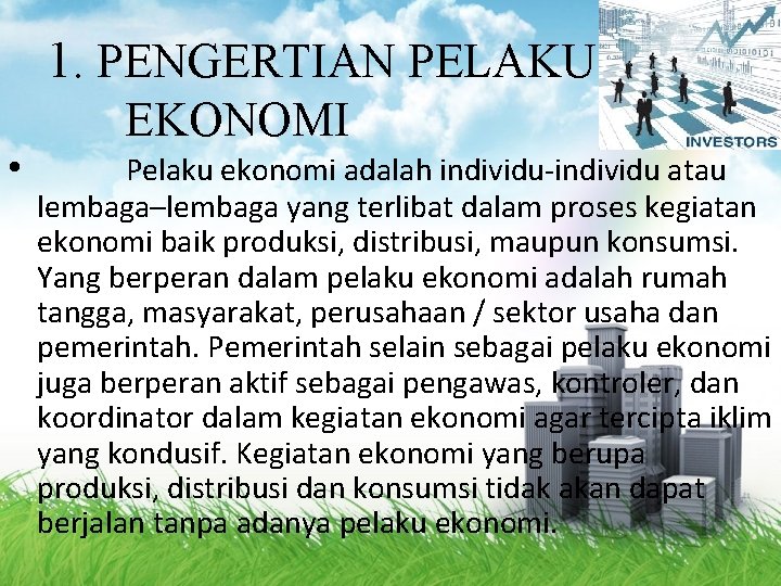 1. PENGERTIAN PELAKU • EKONOMI Pelaku ekonomi adalah individu-individu atau lembaga–lembaga yang terlibat dalam