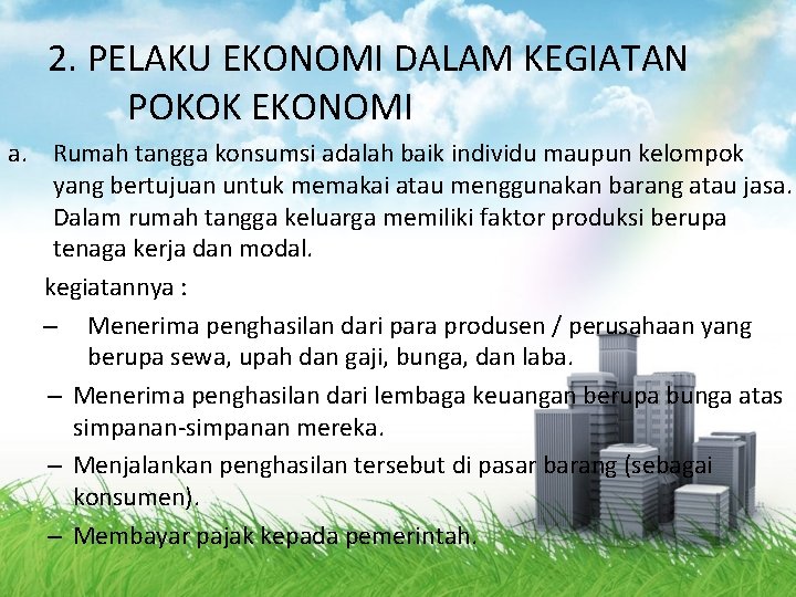 2. PELAKU EKONOMI DALAM KEGIATAN POKOK EKONOMI a. Rumah tangga konsumsi adalah baik individu
