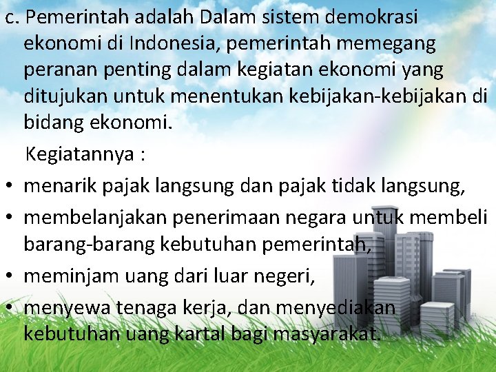 c. Pemerintah adalah Dalam sistem demokrasi ekonomi di Indonesia, pemerintah memegang peranan penting dalam