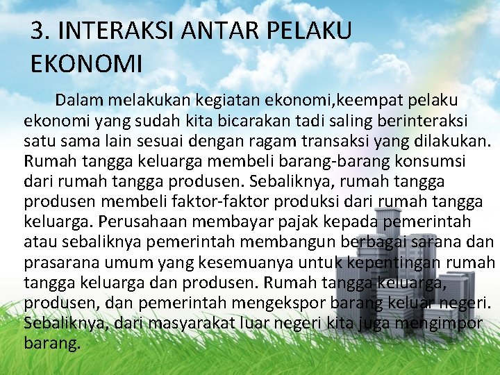3. INTERAKSI ANTAR PELAKU EKONOMI Dalam melakukan kegiatan ekonomi, keempat pelaku ekonomi yang sudah