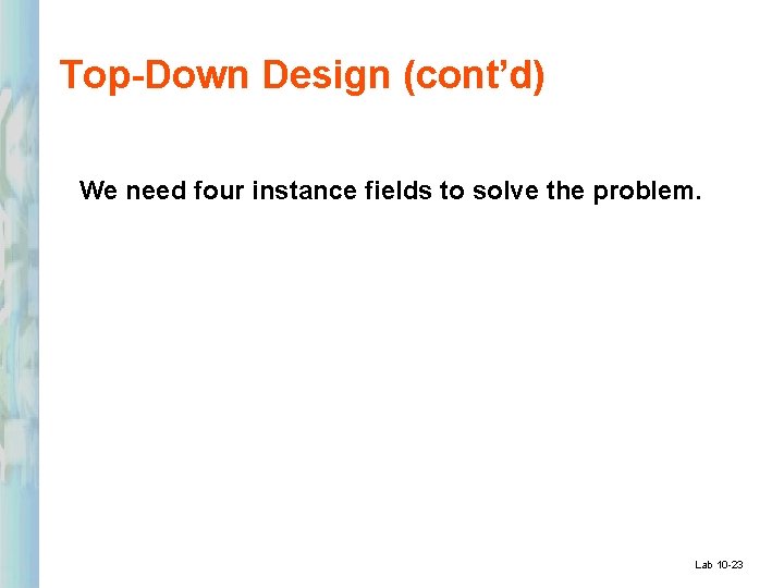 Top-Down Design (cont’d) We need four instance fields to solve the problem. Lab 10