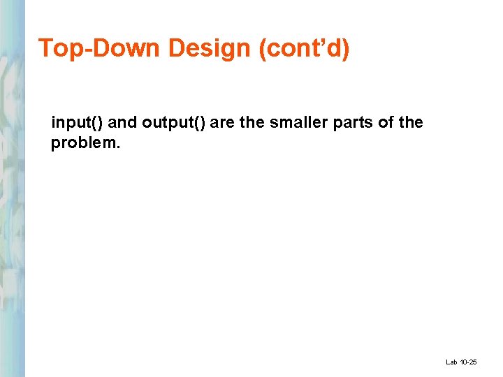 Top-Down Design (cont’d) input() and output() are the smaller parts of the problem. Lab