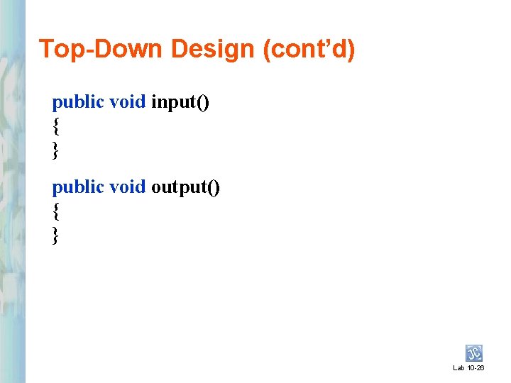 Top-Down Design (cont’d) public void input() { } public void output() { } Lab