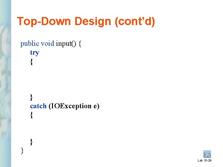 Top-Down Design (cont’d) public void input() { try { } catch (IOException e) {