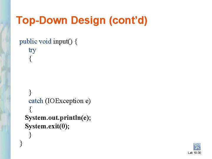 Top-Down Design (cont’d) public void input() { try { } catch (IOException e) {