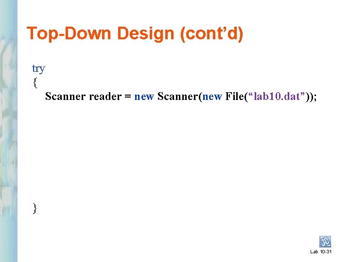 Top-Down Design (cont’d) try { Scanner reader = new Scanner(new File(“lab 10. dat”)); }