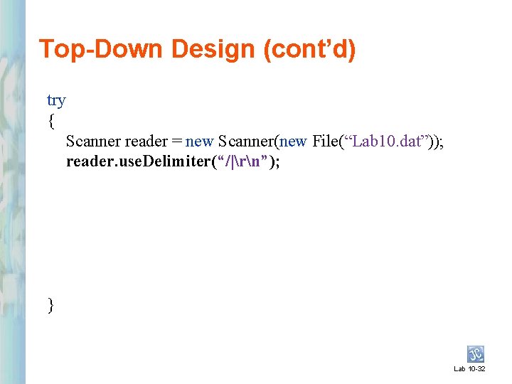Top-Down Design (cont’d) try { Scanner reader = new Scanner(new File(“Lab 10. dat”)); reader.