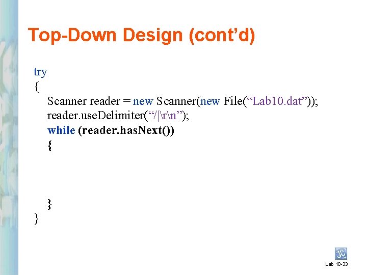 Top-Down Design (cont’d) try { Scanner reader = new Scanner(new File(“Lab 10. dat”)); reader.