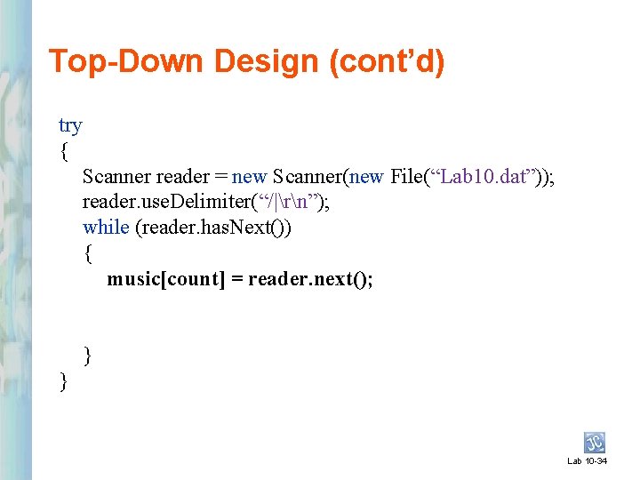 Top-Down Design (cont’d) try { Scanner reader = new Scanner(new File(“Lab 10. dat”)); reader.