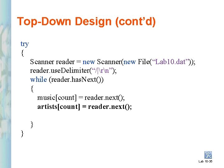 Top-Down Design (cont’d) try { Scanner reader = new Scanner(new File(“Lab 10. dat”)); reader.