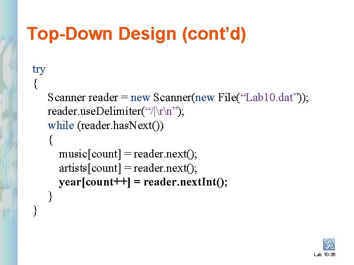 Top-Down Design (cont’d) try { Scanner reader = new Scanner(new File(“Lab 10. dat”)); reader.