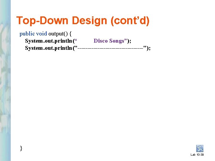 Top-Down Design (cont’d) public void output() { System. out. println(“ Disco Songs”); System. out.