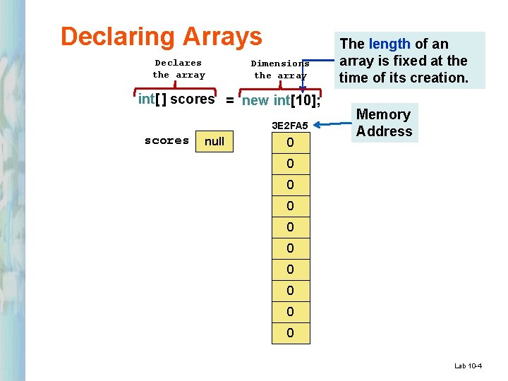 Declaring Arrays Declares the array Dimensions the array int[ ] scores = new int[10];