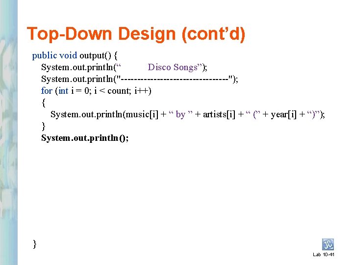 Top-Down Design (cont’d) public void output() { System. out. println(“ Disco Songs”); System. out.