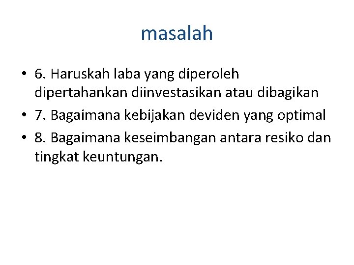 masalah • 6. Haruskah laba yang diperoleh dipertahankan diinvestasikan atau dibagikan • 7. Bagaimana