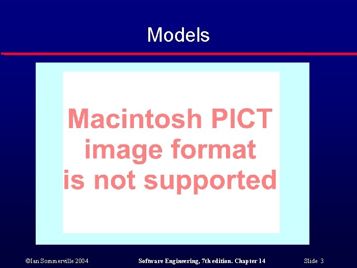 Models ©Ian Sommerville 2004 Software Engineering, 7 th edition. Chapter 14 Slide 3 Models ©Ian Sommerville 2004 Software Engineering, 7 th edition. Chapter 14 Slide 3