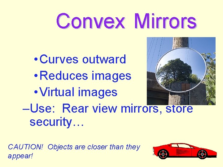 Convex Mirrors • Curves outward • Reduces images • Virtual images –Use: Rear view