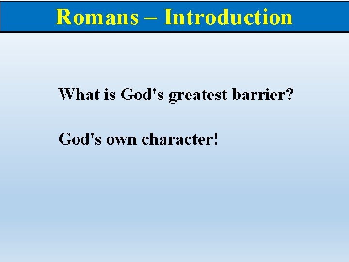 Romans – Introduction What is God's greatest barrier? God's own character! 