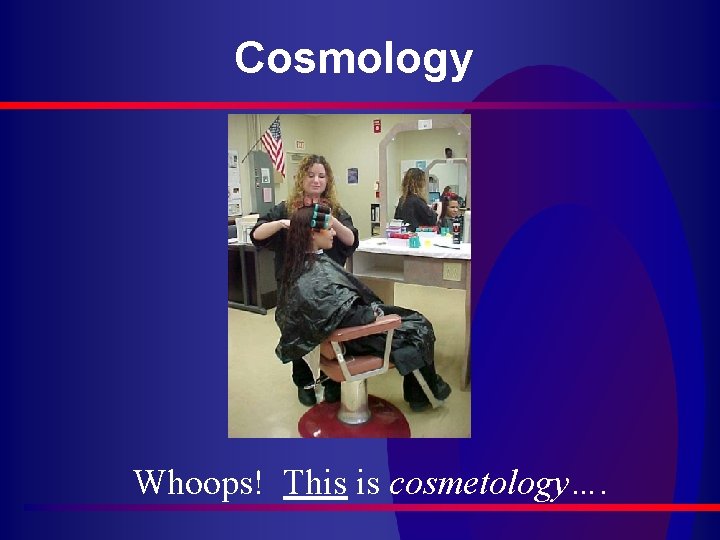 Cosmology Whoops! This is cosmetology…. 