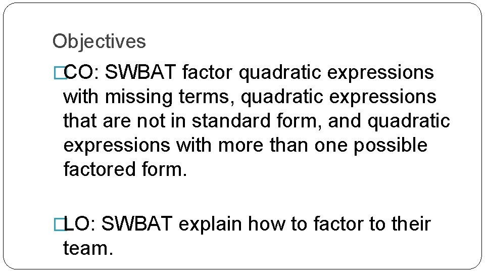 Objectives �CO: SWBAT factor quadratic expressions with missing terms, quadratic expressions that are not