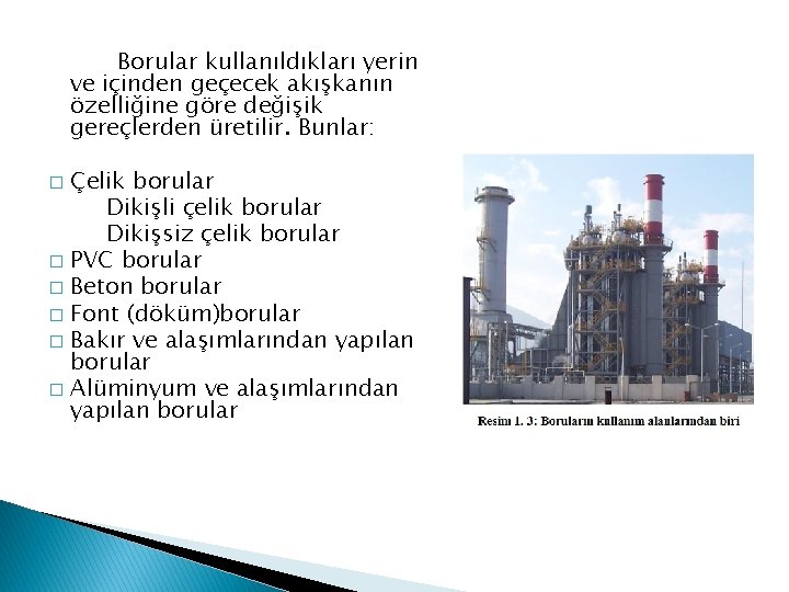 Borular kullanıldıkları yerin ve içinden geçecek akışkanın özelliğine göre değişik gereçlerden üretilir. Bunlar: Çelik