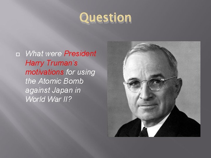 Question What were President Harry Truman’s motivations for using the Atomic Bomb against Japan