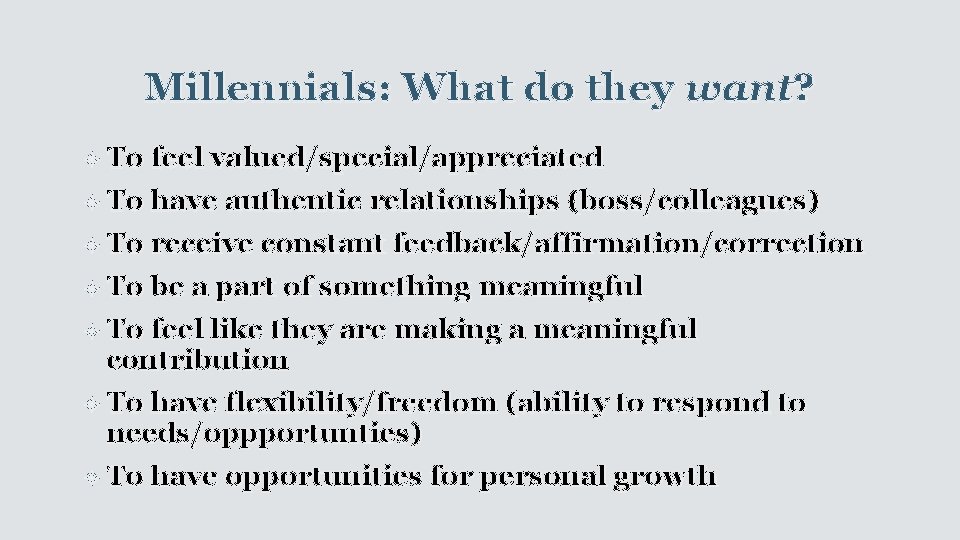 Millennials: What do they want? To feel valued/special/appreciated To have authentic relationships (boss/colleagues) To