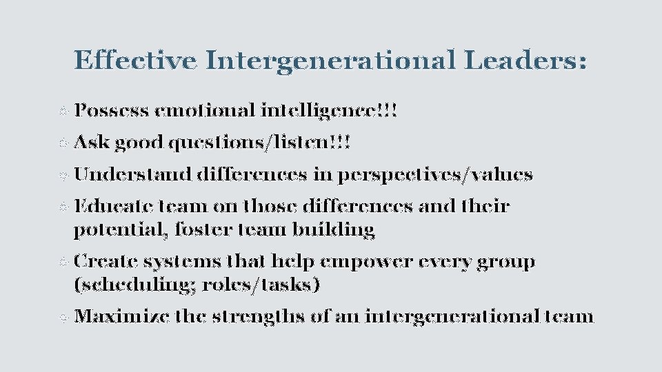 Effective Intergenerational Leaders: Possess emotional intelligence!!! Ask good questions/listen!!! Understand differences in perspectives/values Educate