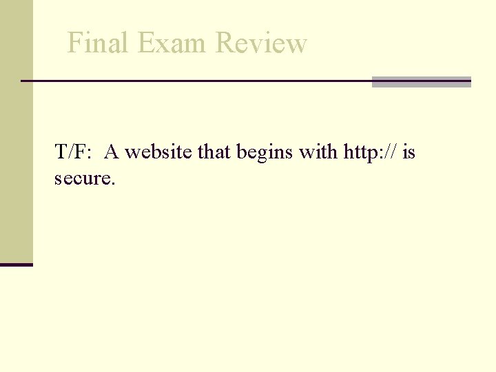 Final Exam Review T/F: A website that begins with http: // is secure. 