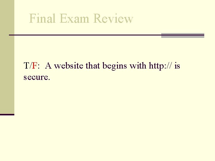 Final Exam Review T/F: A website that begins with http: // is secure. 