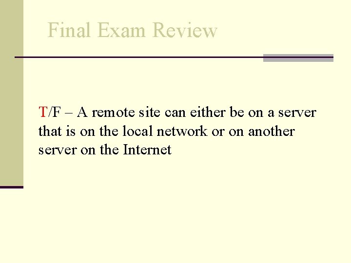 Final Exam Review T/F – A remote site can either be on a server
