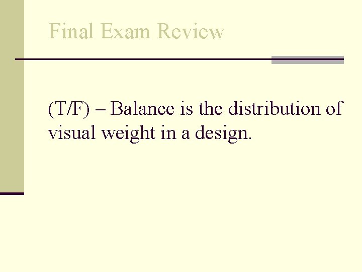 Final Exam Review (T/F) – Balance is the distribution of visual weight in a