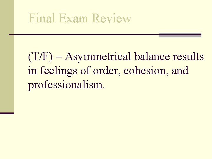 Final Exam Review (T/F) – Asymmetrical balance results in feelings of order, cohesion, and