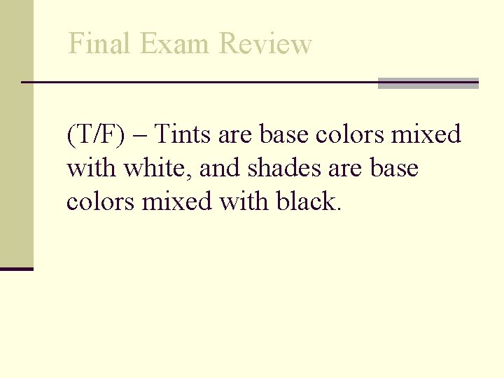Final Exam Review (T/F) – Tints are base colors mixed with white, and shades