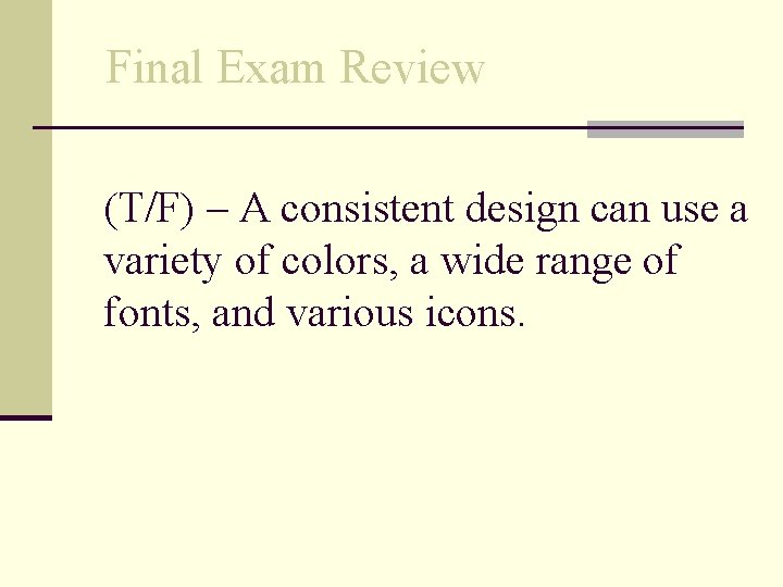 Final Exam Review (T/F) – A consistent design can use a variety of colors,