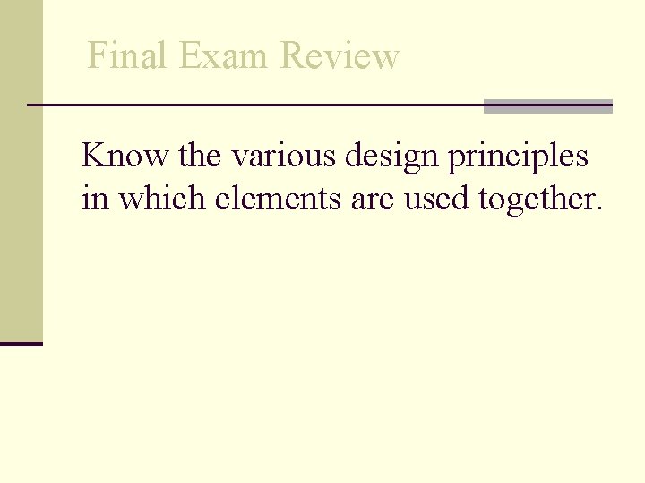 Final Exam Review Know the various design principles in which elements are used together.