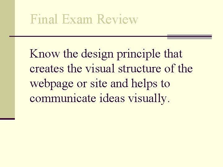 Final Exam Review Know the design principle that creates the visual structure of the