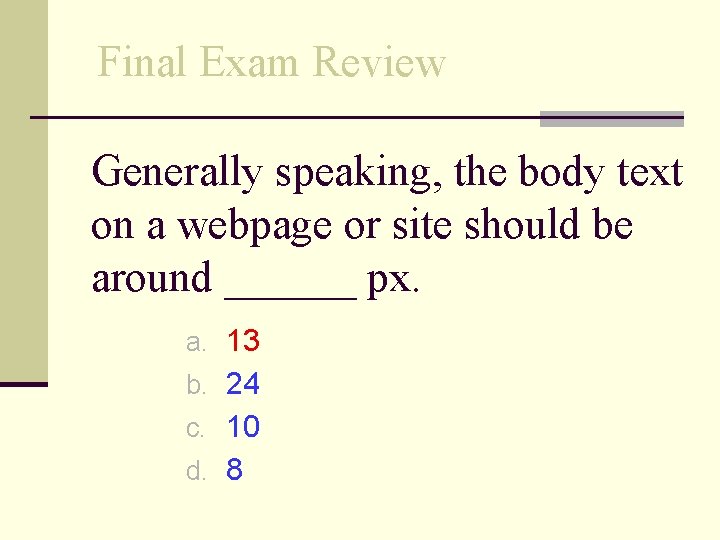 Final Exam Review Generally speaking, the body text on a webpage or site should