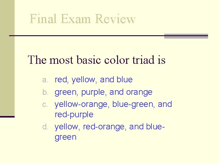 Final Exam Review The most basic color triad is a. red, yellow, and blue