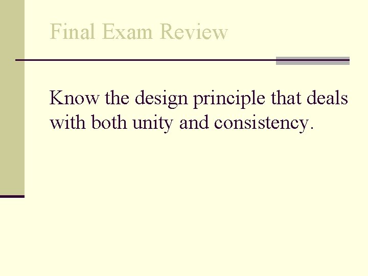 Final Exam Review Know the design principle that deals with both unity and consistency.