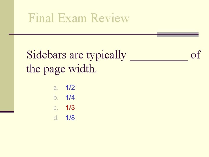 Final Exam Review Sidebars are typically _____ of the page width. a. 1/2 b.